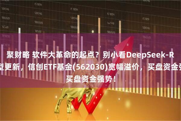 聚财略 软件大革命的起点？别小看DeepSeek-R1模型更新，信创ETF基金(562030)宽幅溢价，买盘资金强势！
