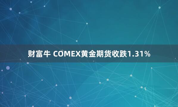 财富牛 COMEX黄金期货收跌1.31%