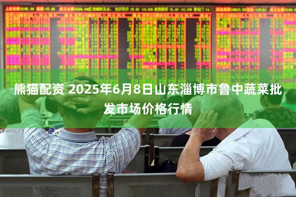 熊猫配资 2025年6月8日山东淄博市鲁中蔬菜批发市场价格行情