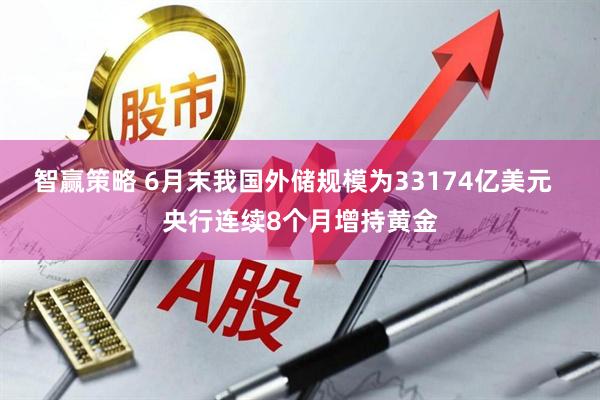 智赢策略 6月末我国外储规模为33174亿美元  央行连续8个月增持黄金