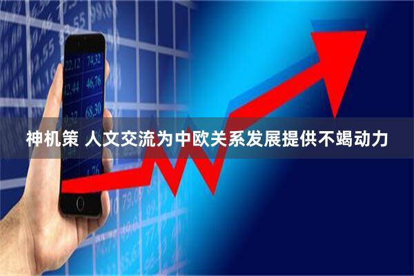 神机策 人文交流为中欧关系发展提供不竭动力