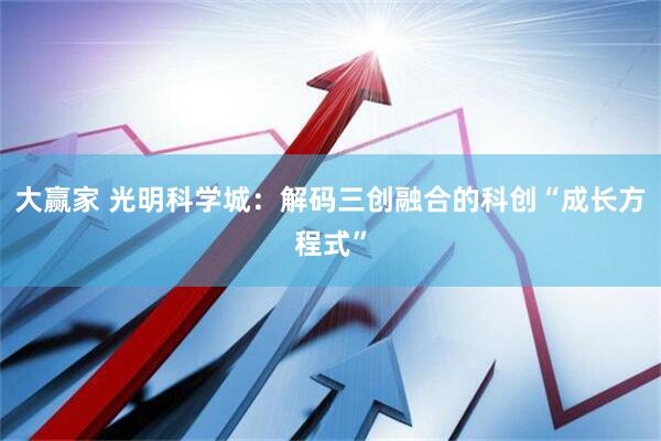 大赢家 光明科学城：解码三创融合的科创“成长方程式”