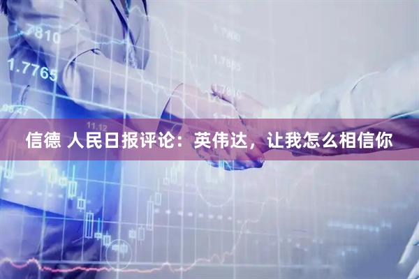 信德 人民日报评论：英伟达，让我怎么相信你