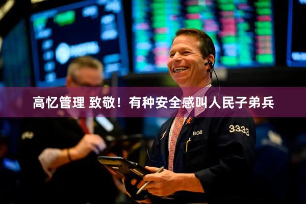 高忆管理 致敬！有种安全感叫人民子弟兵