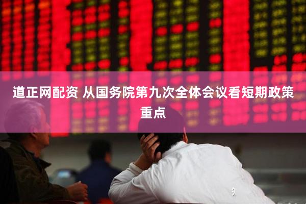 道正网配资 从国务院第九次全体会议看短期政策重点