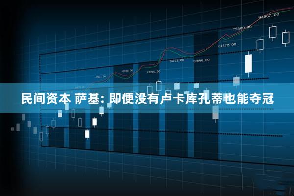 民间资本 萨基: 即便没有卢卡库孔蒂也能夺冠