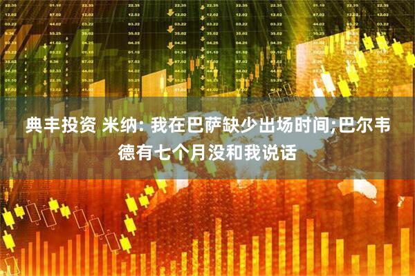 典丰投资 米纳: 我在巴萨缺少出场时间;巴尔韦德有七个月没和我说话