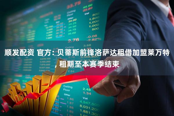 顺发配资 官方: 贝蒂斯前锋洛萨达租借加盟莱万特, 租期至本赛季结束