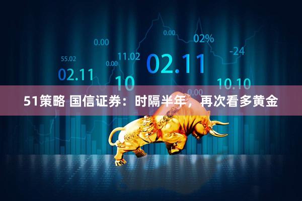 51策略 国信证券：时隔半年，再次看多黄金