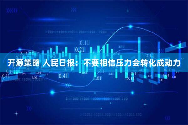 开源策略 人民日报：不要相信压力会转化成动力