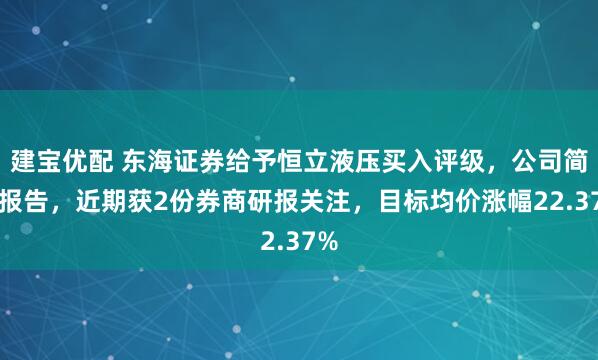 建宝优配 东海证券给予恒立液压买入评级，公司简评报告，近期获2份券商研报关注，目标均价涨幅22.37%