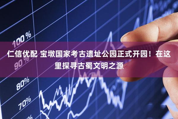仁信优配 宝墩国家考古遗址公园正式开园！在这里探寻古蜀文明之源