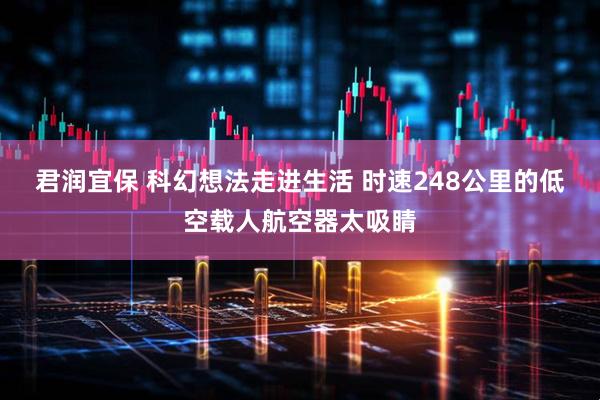 君润宜保 科幻想法走进生活 时速248公里的低空载人航空器太吸睛