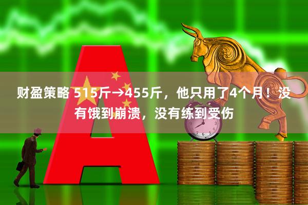 财盈策略 515斤→455斤，他只用了4个月！没有饿到崩溃，没有练到受伤