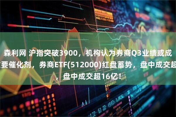 森利网 沪指突破3900，机构认为券商Q3业绩或成板块重要催化剂，券商ETF(512000)红盘蓄势，盘中成交超16亿！