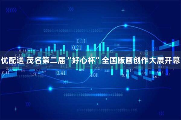 优配送 茂名第二届“好心杯”全国版画创作大展开幕