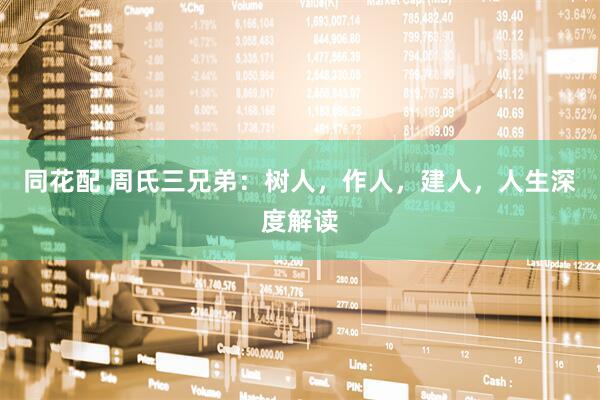 同花配 周氏三兄弟:树人,作人,建人,人生深度解读